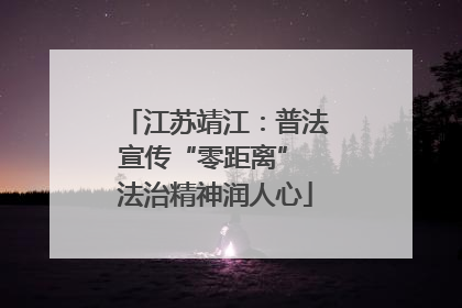 江苏靖江：普法宣传“零距离” 法治精神润人心