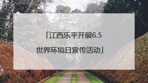 江西乐平开展6.5世界环境日宣传活动