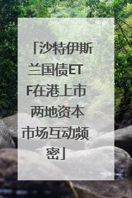 沙特伊斯兰国债ETF在港上市 两地资本市场互动频密