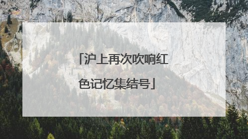 沪上再次吹响红色记忆集结号