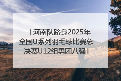 河南队跻身2025年全国U系列羽毛球比赛总决赛U12组男团八强