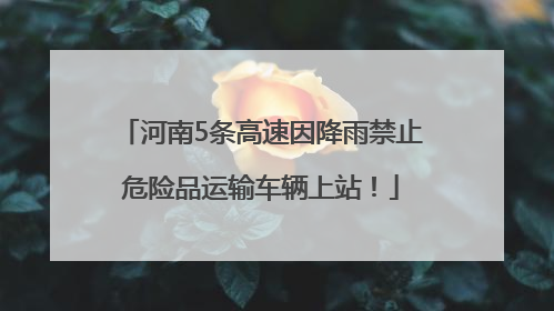 河南5条高速因降雨禁止危险品运输车辆上站！