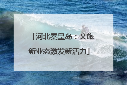 河北秦皇岛：文旅新业态激发新活力