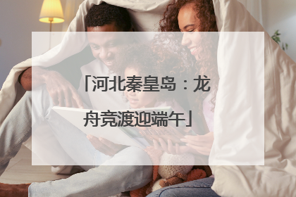 河北秦皇岛：龙舟竞渡迎端午