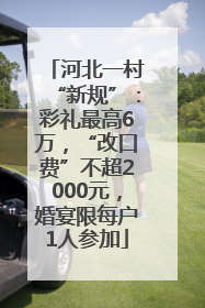 河北一村“新规”：彩礼最高6万，“改口费”不超2000元，婚宴限每户1人参加