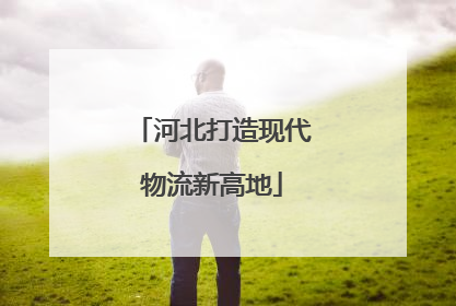 河北打造现代物流新高地