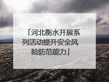 河北衡水开展系列活动提升安全风险防范能力