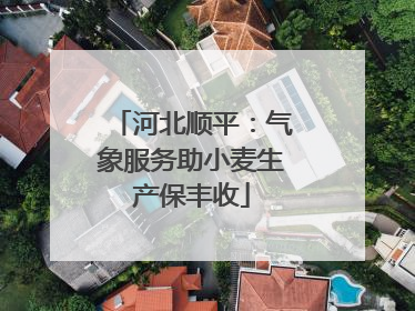 河北顺平：气象服务助小麦生产保丰收