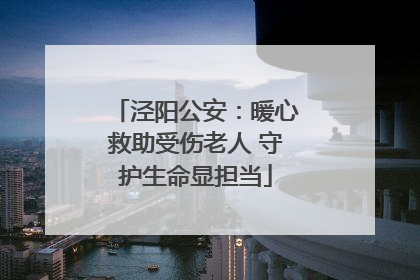 泾阳公安：暖心救助受伤老人 守护生命显担当