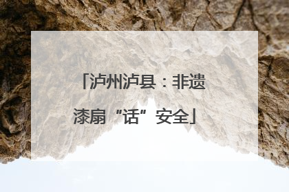 泸州泸县：非遗漆扇“话”安全