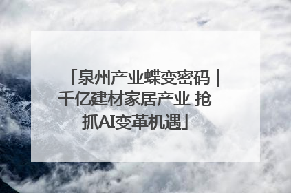 泉州产业蝶变密码｜千亿建材家居产业 抢抓AI变革机遇