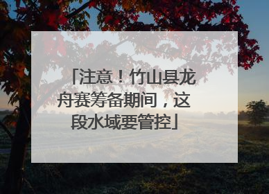 注意！竹山县龙舟赛筹备期间，这段水域要管控