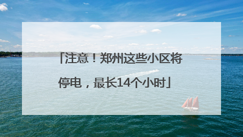 注意！郑州这些小区将停电，最长14个小时