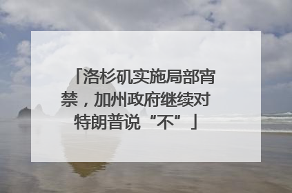 洛杉矶实施局部宵禁，加州政府继续对特朗普说“不”