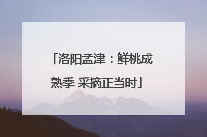 洛阳孟津：鲜桃成熟季 采摘正当时