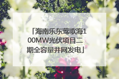 海南乐东莺歌海100MW光伏项目二期全容量并网发电