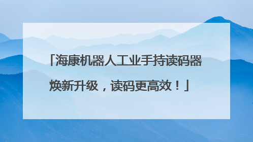 海康机器人工业手持读码器焕新升级，读码更高效！