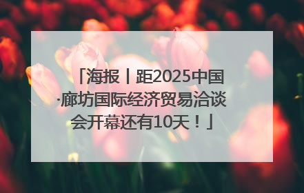 海报丨距2025中国·廊坊国际经济贸易洽谈会开幕还有10天！