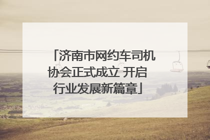济南市网约车司机协会正式成立 开启行业发展新篇章