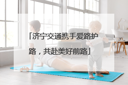 济宁交通携手爱路护路，共赴美好前路