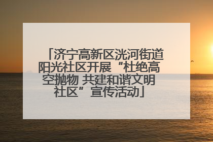 济宁高新区洸河街道阳光社区开展“杜绝高空抛物 共建和谐文明社区”宣传活动