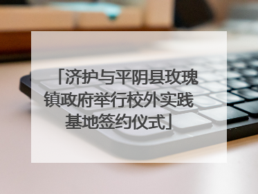 济护与平阴县玫瑰镇政府举行校外实践基地签约仪式