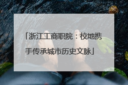 浙江工商职院：校地携手传承城市历史文脉
