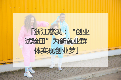 浙江慈溪：“创业试验田”为新就业群体实现创业梦