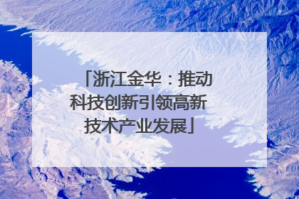 浙江金华：推动科技创新引领高新技术产业发展
