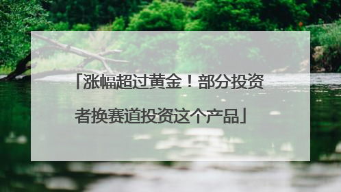 涨幅超过黄金！部分投资者换赛道投资这个产品