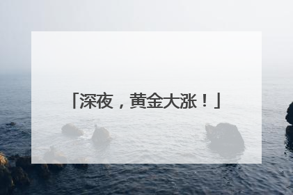 深夜，黄金大涨！