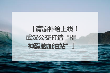 清凉补给上线！武汉公交打造“提神醒脑加油站”