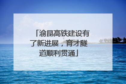 渝昆高铁建设有了新进展，育才隧道顺利贯通
