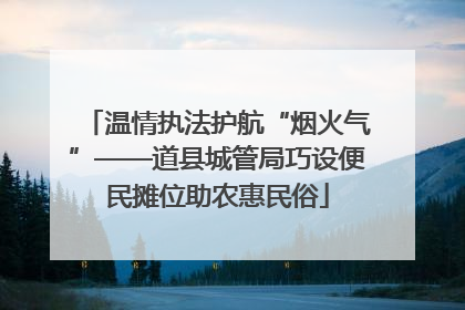 温情执法护航“烟火气”——道县城管局巧设便民摊位助农惠民俗