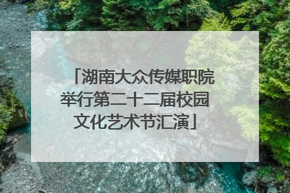 湖南大众传媒职院举行第二十二届校园文化艺术节汇演