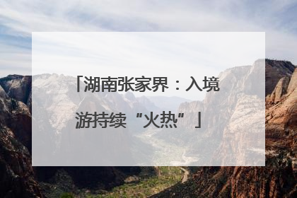 湖南张家界：入境游持续“火热”