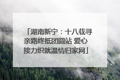 湖南新宁：十八载寻亲路终抵团圆站 爱心接力织就温情归家网