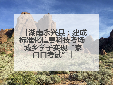 湖南永兴县：建成标准化信息科技考场 城乡学子实现“家门口考试”