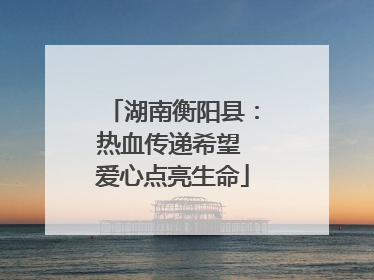 湖南衡阳县：热血传递希望 爱心点亮生命