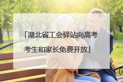 湖北省工会驿站向高考考生和家长免费开放