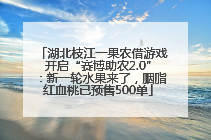 湖北枝江一果农借游戏开启“赛博助农2.0”：新一轮水果来了，胭脂红血桃已预售500单