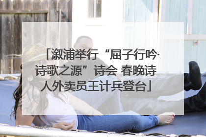 溆浦举行“屈子行吟·诗歌之源”诗会 春晚诗人外卖员王计兵登台