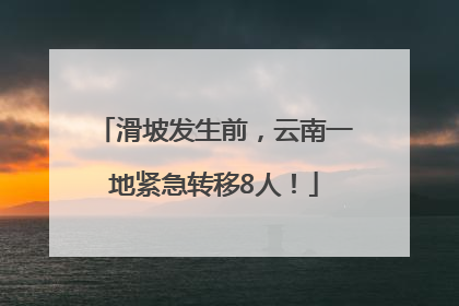 滑坡发生前，云南一地紧急转移8人！