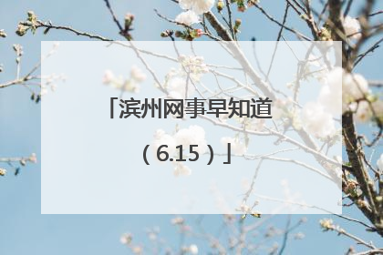 滨州网事早知道（6.15）