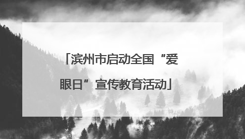 滨州市启动全国“爱眼日”宣传教育活动