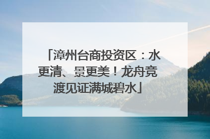 漳州台商投资区：水更清、景更美！龙舟竞渡见证满城碧水
