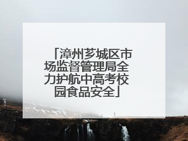 漳州芗城区市场监督管理局全力护航中高考校园食品安全