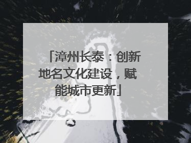 漳州长泰：创新地名文化建设，赋能城市更新