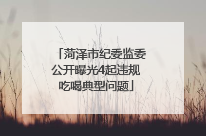 菏泽市纪委监委公开曝光4起违规吃喝典型问题