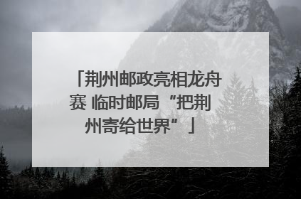 荆州邮政亮相龙舟赛 临时邮局“把荆州寄给世界”